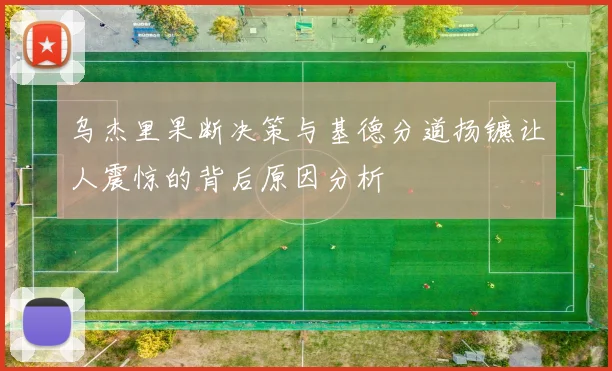 乌杰里果断决策与基德分道扬镳让人震惊的背后原因分析