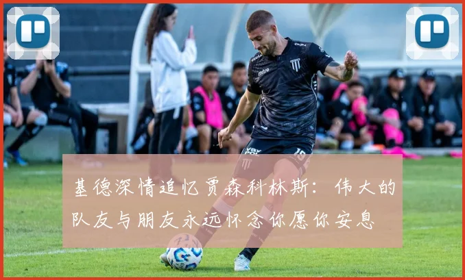 基德深情追忆贾森科林斯：伟大的队友与朋友永远怀念你愿你安息