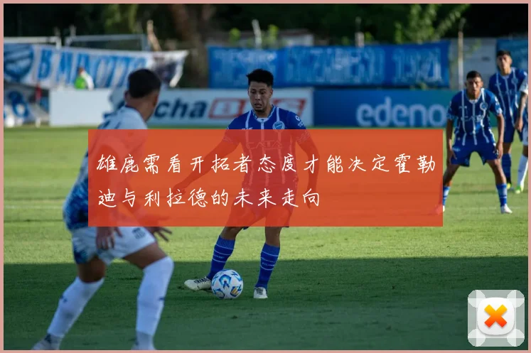 雄鹿需看开拓者态度才能决定霍勒迪与利拉德的未来走向