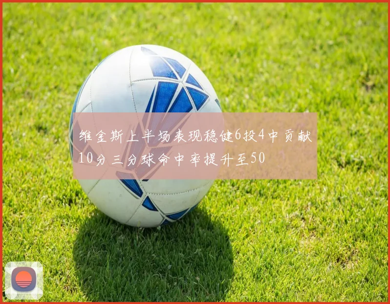 维金斯上半场表现稳健6投4中贡献10分三分球命中率提升至50